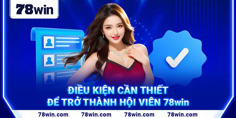 12. Điều kiện cần thiết để trở thành hội viên 78win