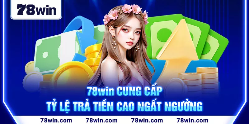 78win cung cấp tỷ lệ trả tiền cao ngất ngưởng