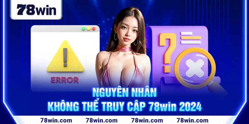 Nguyên nhân không thể truy cập 78win 2024