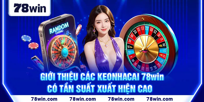 2-gioi-thieu-cac-keonhacai-78win-co-tan-suat-xuat-hien-cao