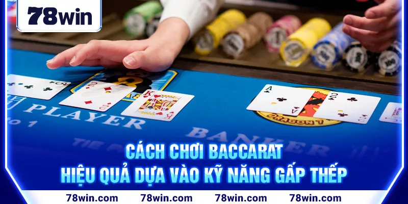 3-cach-choi-baccarat-hieu-qua-dua-vao-ky-nang-gap-thep