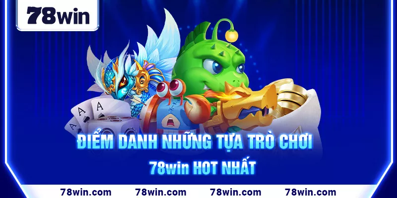 3-diem-danh-nhung-tua-tro-choi-78win-hot-nhat