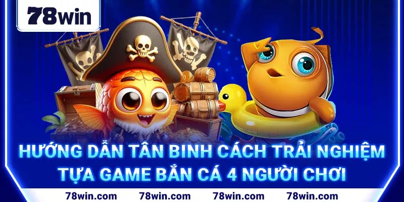 3-huong-dan-tan-binh-cach-trai-nghiem-tua-game-ban-ca-4-nguoi-choi