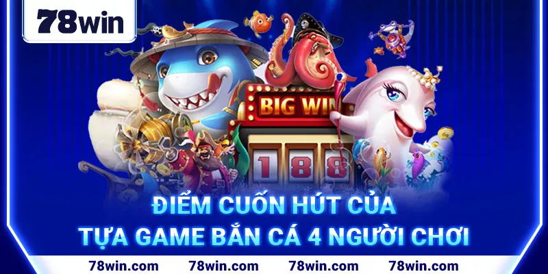 4-diem-cuon-hut-cua-tua-game-ban-ca-4-nguoi-choi