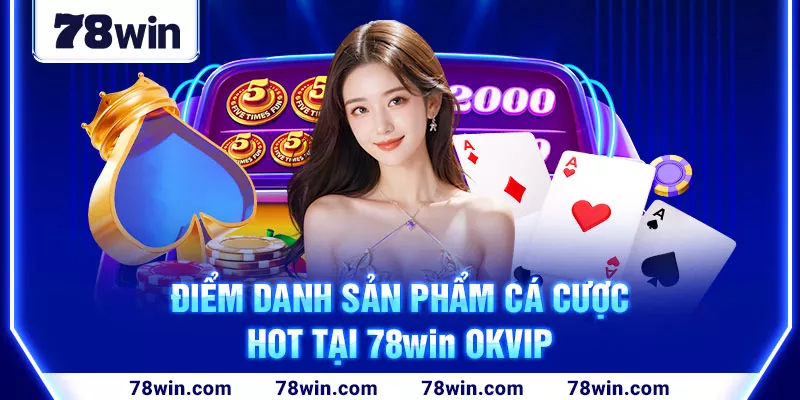 5-diem-danh-san-pham-ca-cuoc-hot-tai-78win-okvip