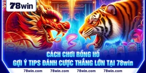 1-cach-choi-rong-ho—goi-y-tips-danh-cuoc-thang-lon-tai-78win