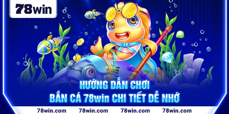 3-huong-dan-choi-ban-ca-78win-chi-tiet-de-nho