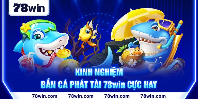 4-kinh-nghiem-ban-ca-phat-tai-78win-cuc-hay