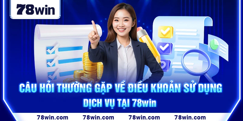 cau-hoi-thuong-gap-ve-dieu-khoan-su-dung-dich-vu-tai-78win