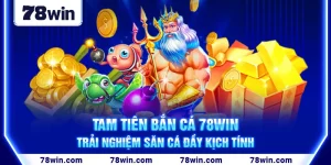 tam-tien-ban-ca-78win-trai-nghiem-san-ca-day-kich-tinh